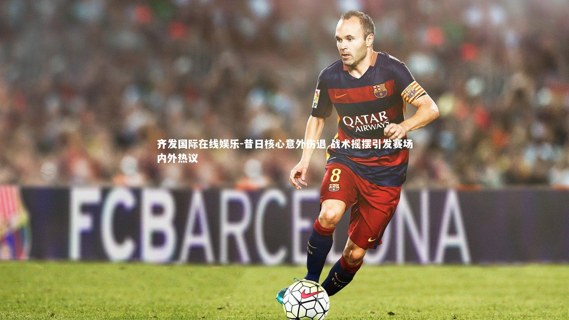 昔日核心意外伤退 战术摇摆引发赛场内外热议