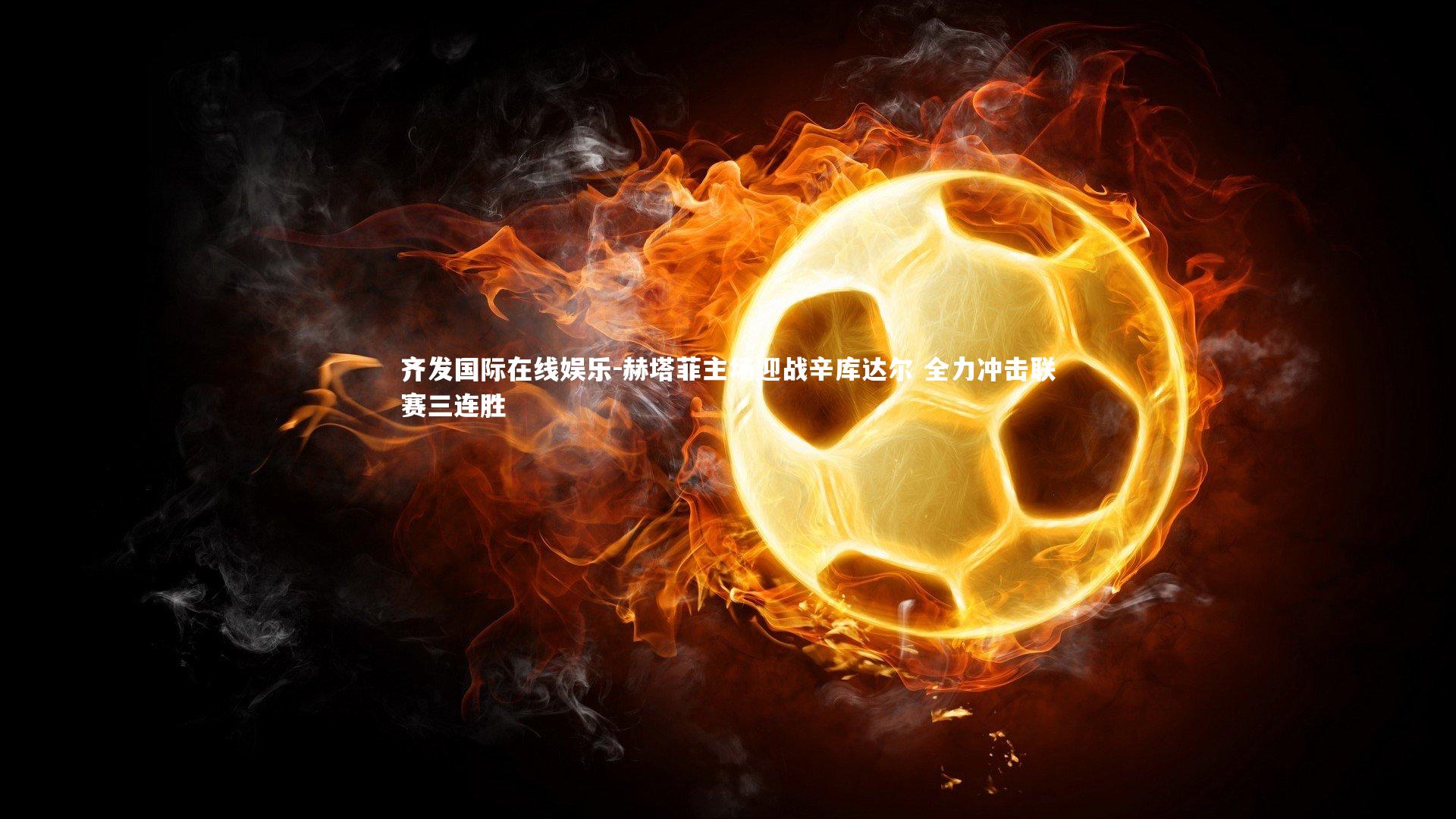 赫塔菲主场迎战辛库达尔 全力冲击联赛三连胜