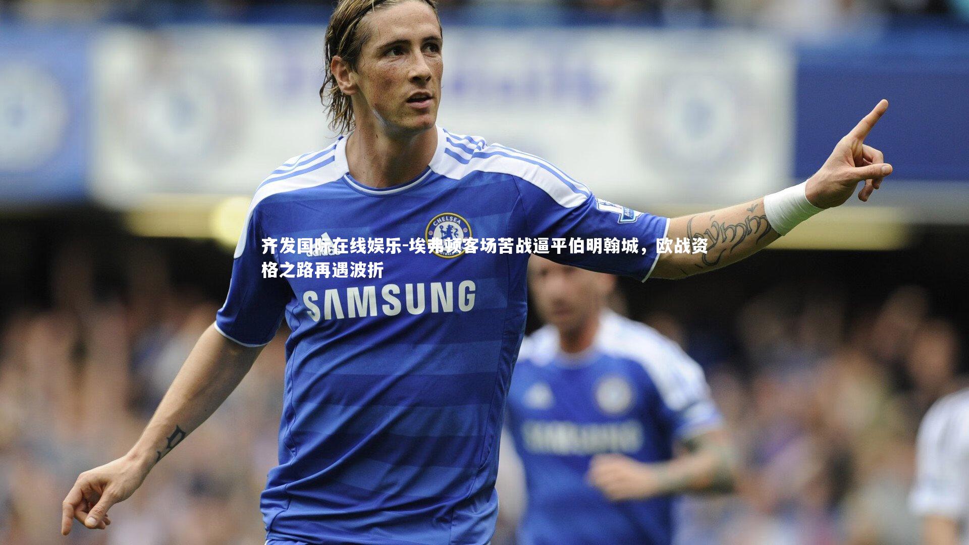 埃弗顿客场苦战逼平伯明翰城，欧战资格之路再遇波折