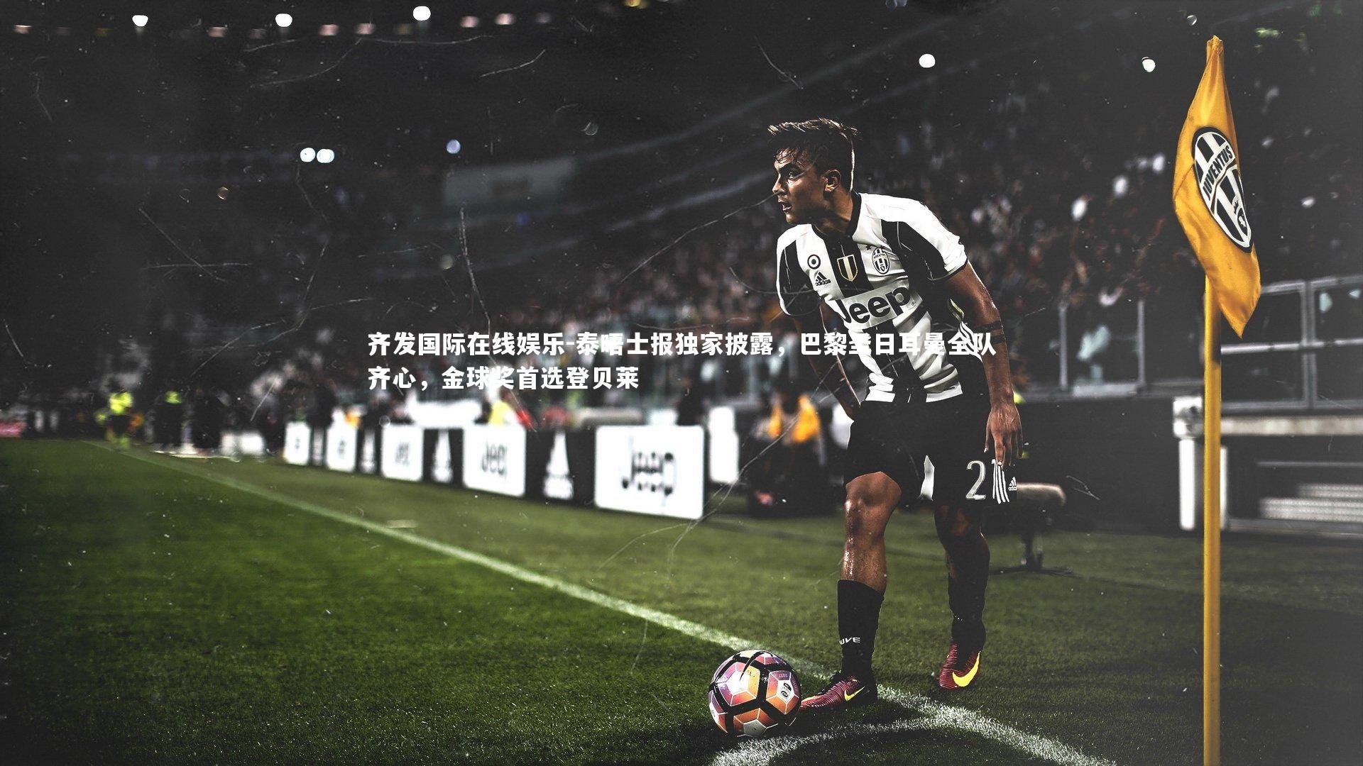 泰晤士报独家披露,巴黎圣日耳曼全队齐心,金球奖首选登贝莱