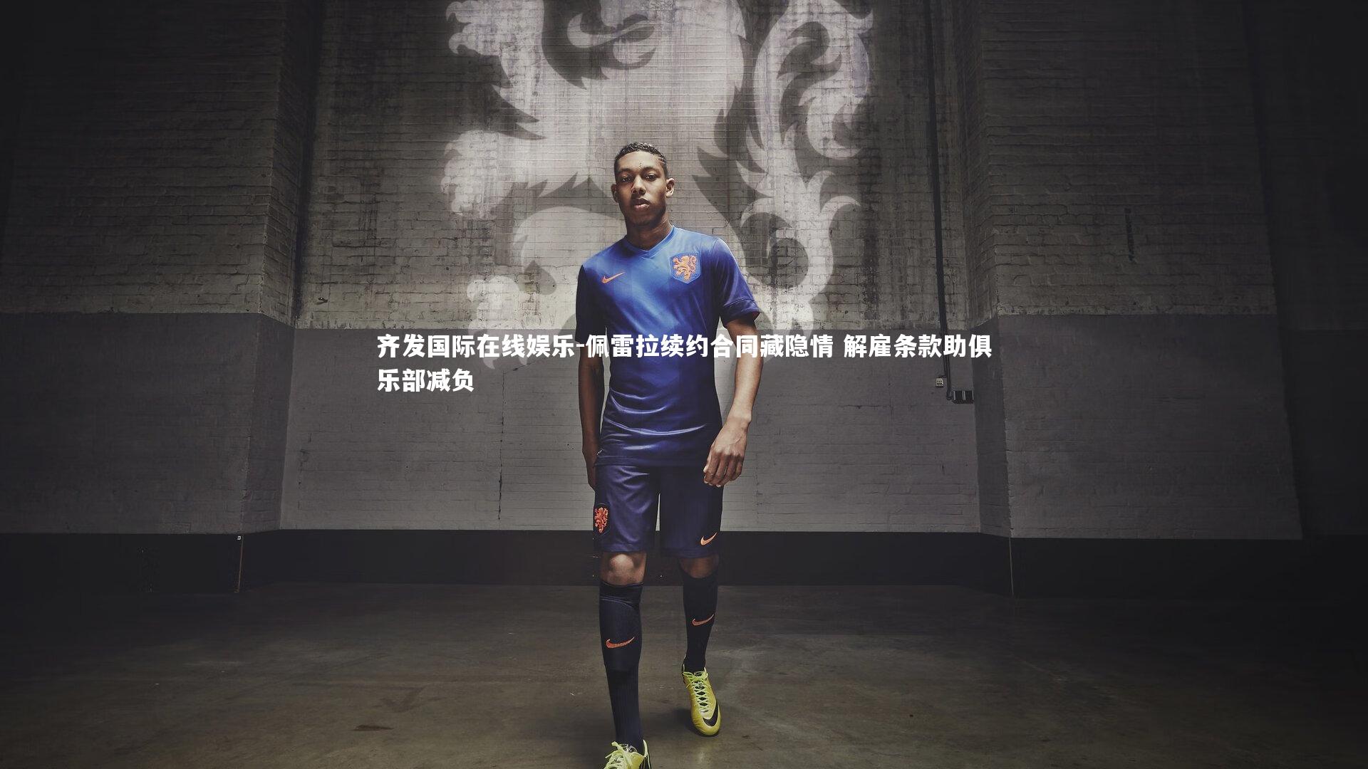 佩雷拉续约合同藏隐情 解雇条款助俱乐部减负